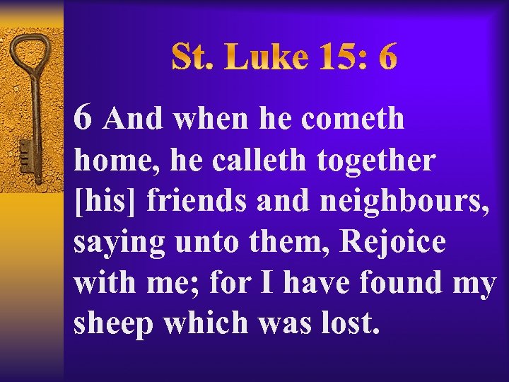 6 And when he cometh home, he calleth together [his] friends and neighbours, saying