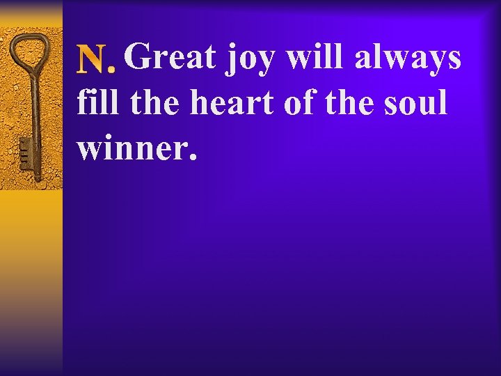  Great joy will always fill the heart of the soul winner. 