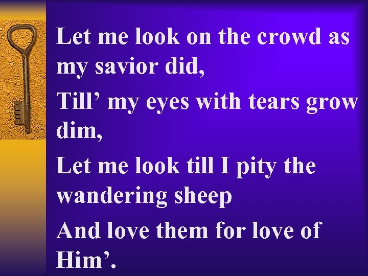 Let me look on the crowd as my savior did, Till’ my eyes with