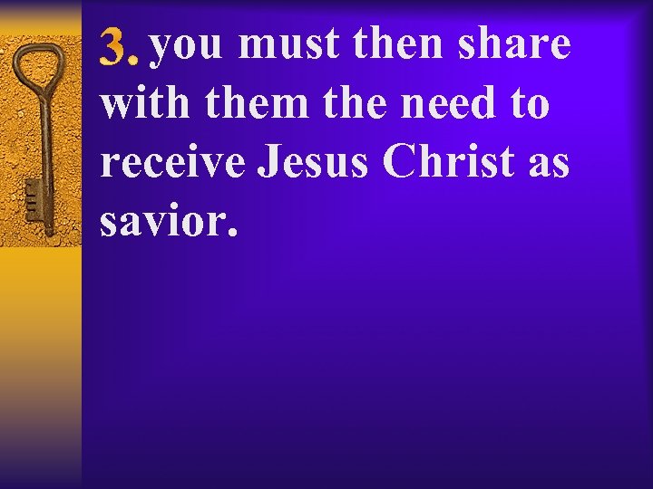  you must then share with them the need to receive Jesus Christ as