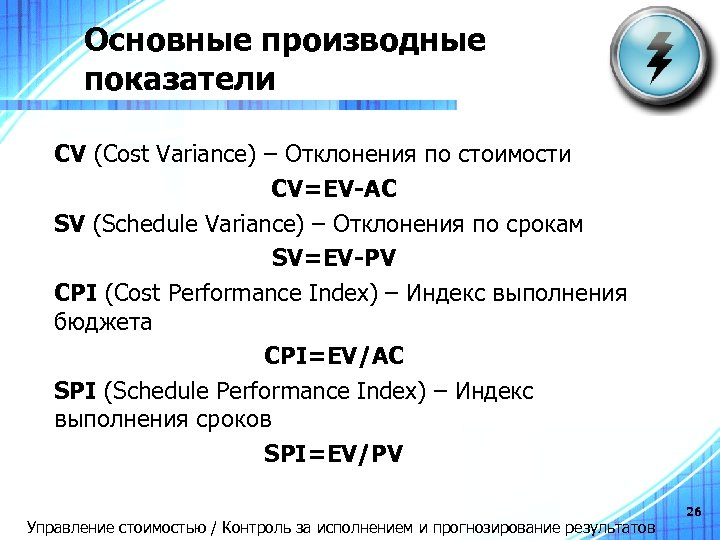 Основные производные показатели СV (Cost Variance) – Отклонения по стоимости CV=EV-AC SV (Schedule Variance)