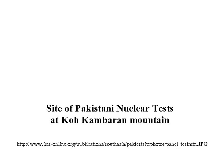 Site of Pakistani Nuclear Tests at Koh Kambaran mountain http: //www. isis-online. org/publications/southasia/paktestsitephotos/panel_testmtn. JPG