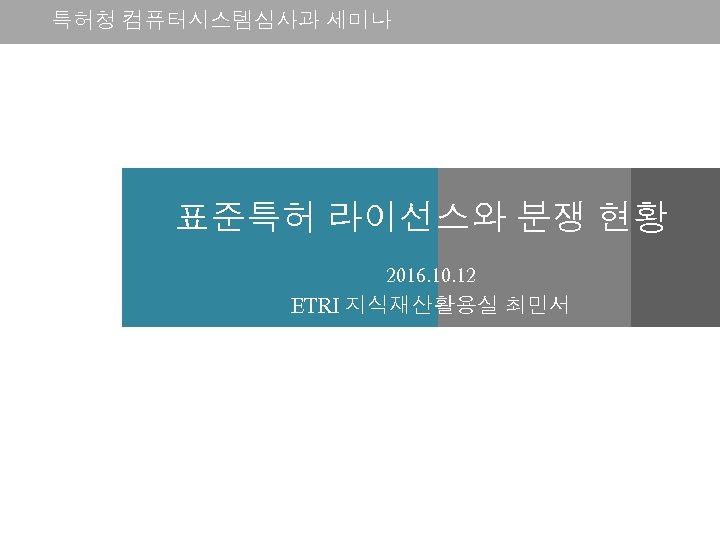 특허청 컴퓨터시스템심사과 세미나 표준특허 라이선스와 분쟁 현황 2016. 10. 12 ETRI 지식재산활용실 최민서 