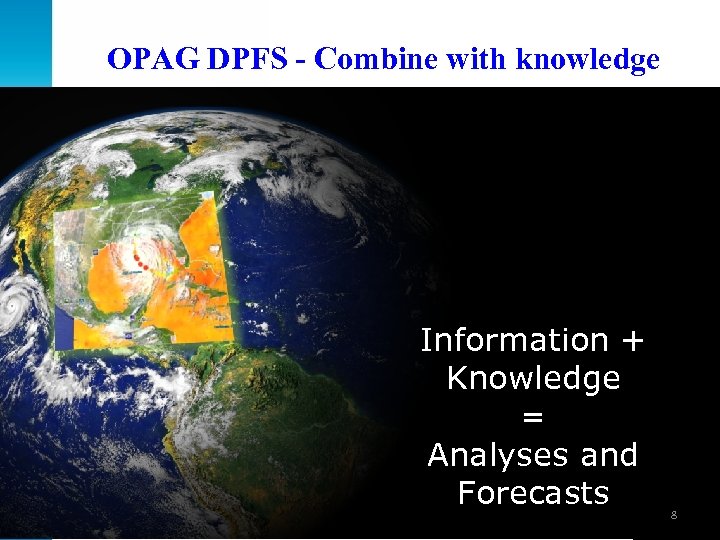 OPAG DPFS - Combine with knowledge Information + Knowledge = Analyses and Forecasts 8