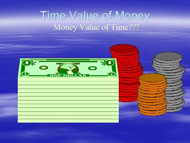 Time Value of Money Value of Time? ? ? 