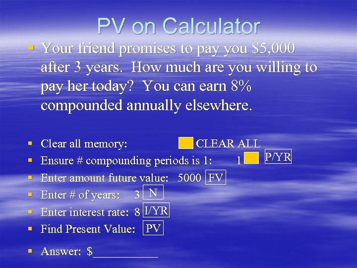 PV on Calculator § Your friend promises to pay you $5, 000 after 3