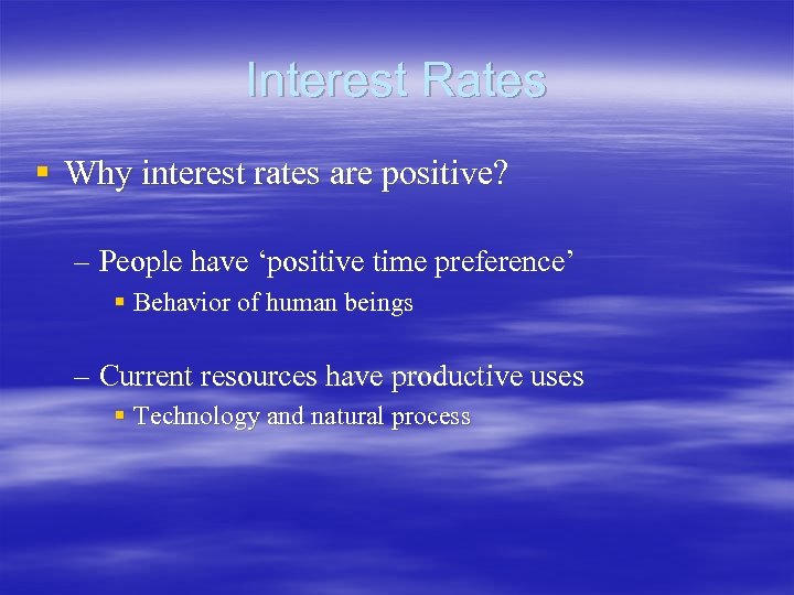 Interest Rates § Why interest rates are positive? – People have ‘positive time preference’