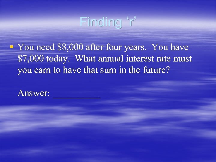 Finding ‘r’ § You need $8, 000 after four years. You have $7, 000