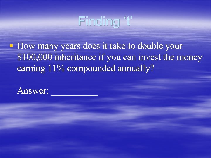 Finding ‘t’ § How many years does it take to double your $100, 000