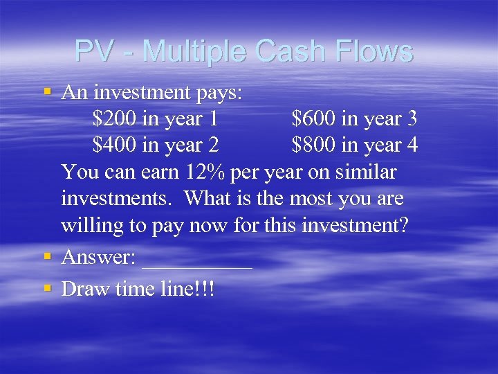 PV - Multiple Cash Flows § An investment pays: $200 in year 1 $600