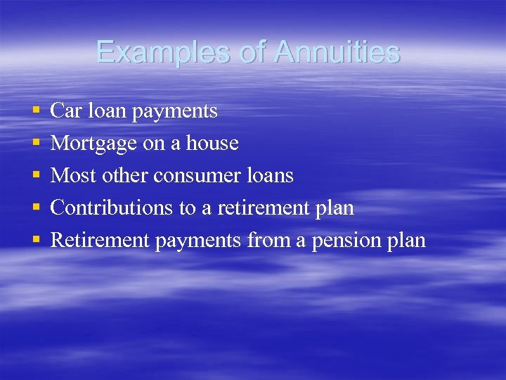 Examples of Annuities § § § Car loan payments Mortgage on a house Most