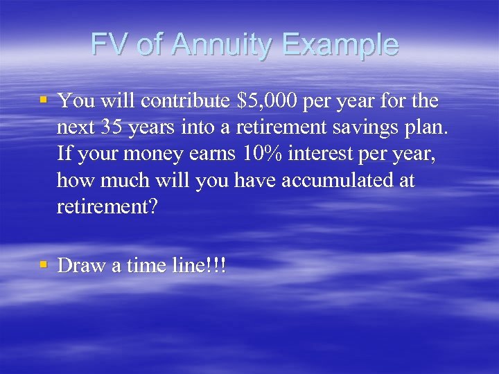 FV of Annuity Example § You will contribute $5, 000 per year for the
