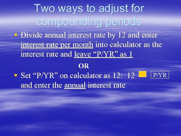 Two ways to adjust for compounding periods § Divide annual interest rate by 12