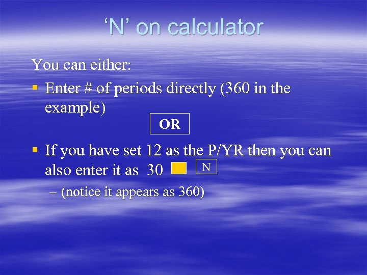 ‘N’ on calculator You can either: § Enter # of periods directly (360 in