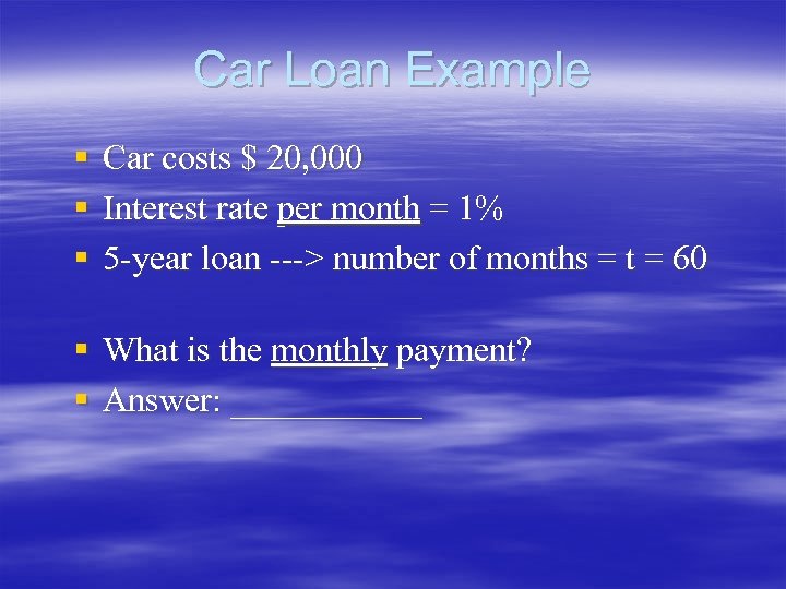 Car Loan Example § Car costs $ 20, 000 § Interest rate per month