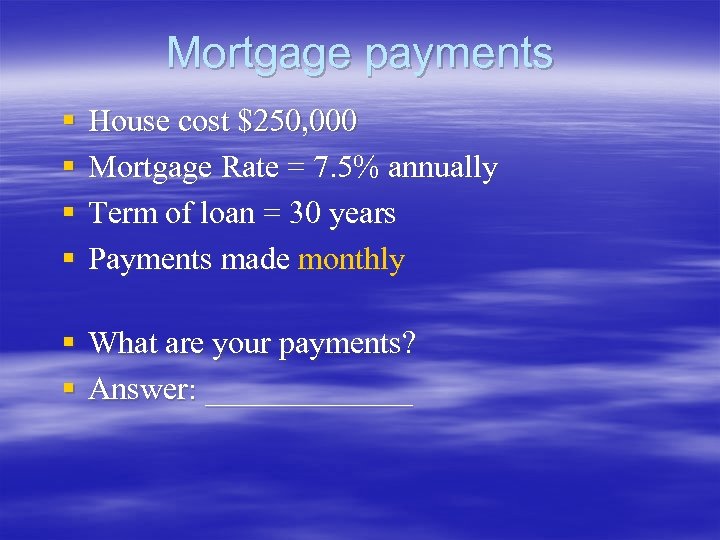 Mortgage payments § § House cost $250, 000 Mortgage Rate = 7. 5% annually