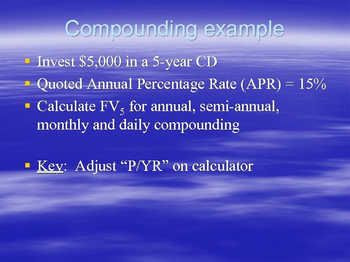 Compounding example § Invest $5, 000 in a 5 -year CD § Quoted Annual
