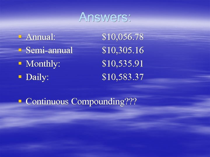 Answers: § § Annual: Semi-annual Monthly: Daily: $10, 056. 78 $10, 305. 16 $10,