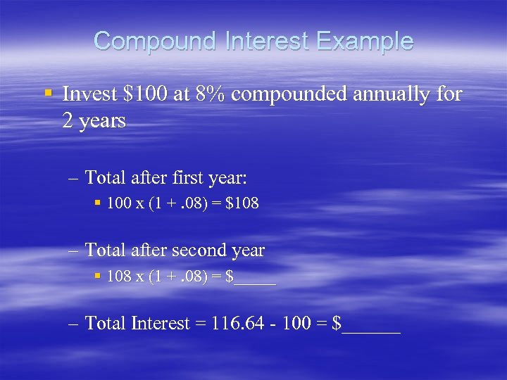 Compound Interest Example § Invest $100 at 8% compounded annually for 2 years –