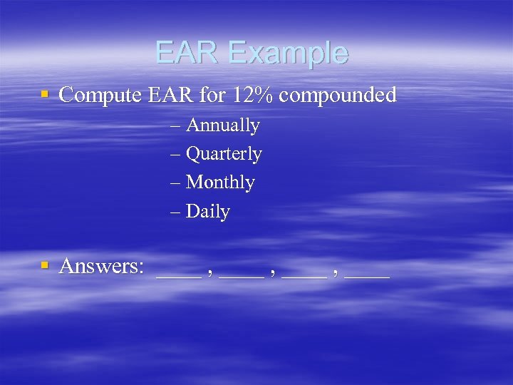 EAR Example § Compute EAR for 12% compounded – Annually – Quarterly – Monthly