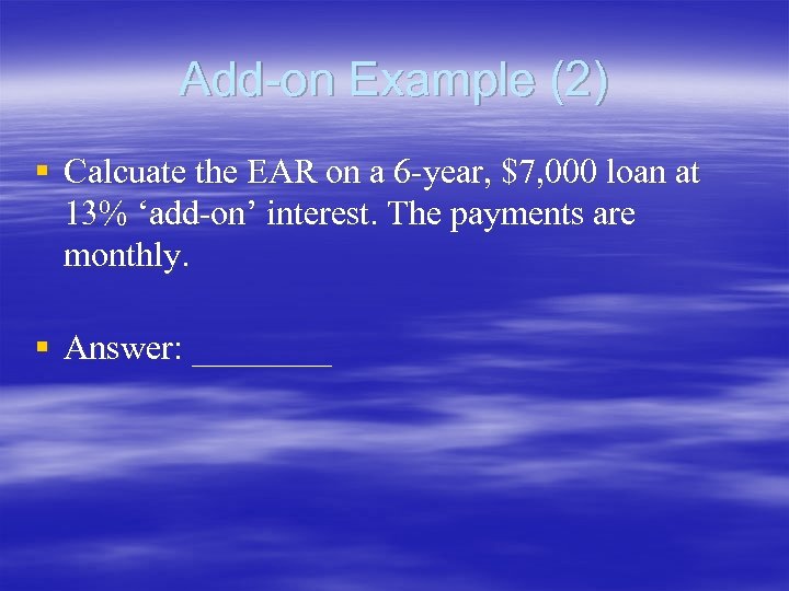 Add-on Example (2) § Calcuate the EAR on a 6 -year, $7, 000 loan