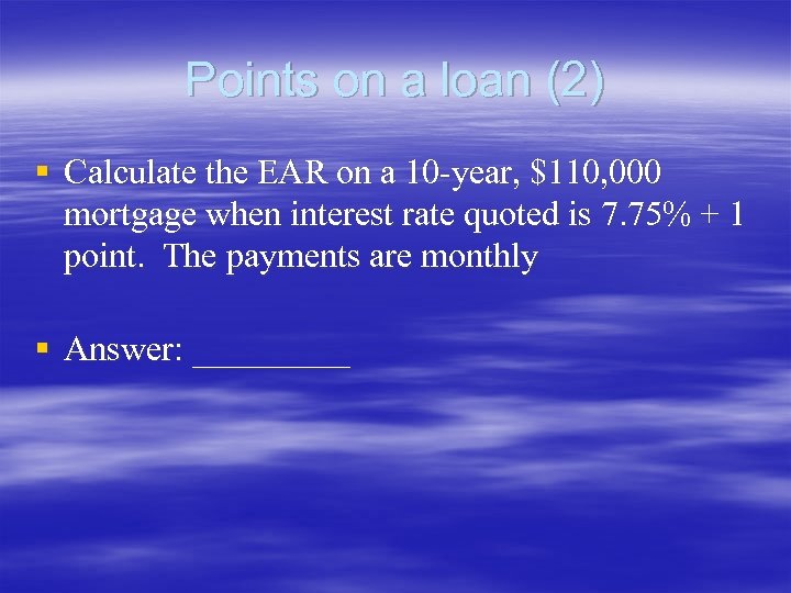 Points on a loan (2) § Calculate the EAR on a 10 -year, $110,