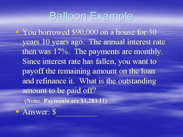 Balloon Example § You borrowed $90, 000 on a house for 30 years 10
