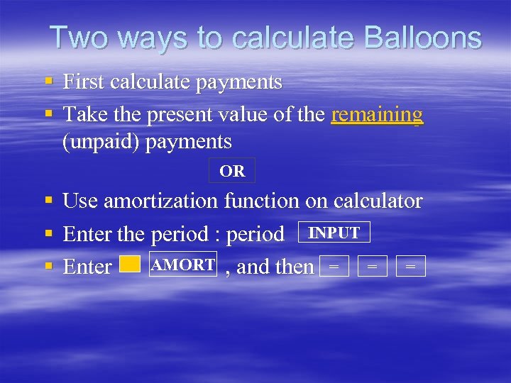Two ways to calculate Balloons § First calculate payments § Take the present value