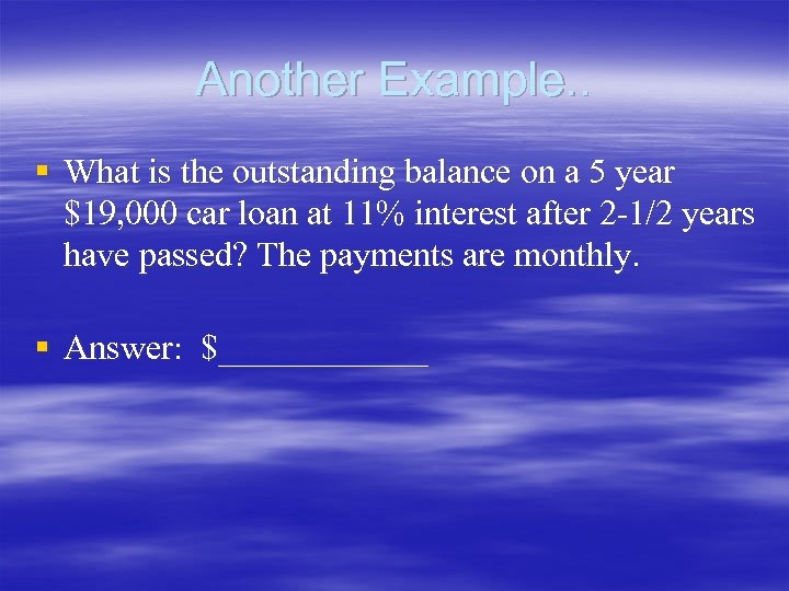 Another Example. . § What is the outstanding balance on a 5 year $19,