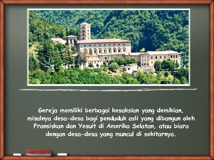 Gereja memiliki berbagai kesaksian yang demikian, misalnya desa-desa bagi penduduk asli yang dibangun oleh
