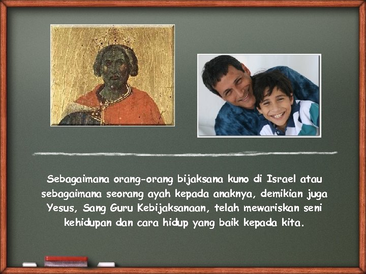 Sebagaimana orang-orang bijaksana kuno di Israel atau sebagaimana seorang ayah kepada anaknya, demikian juga