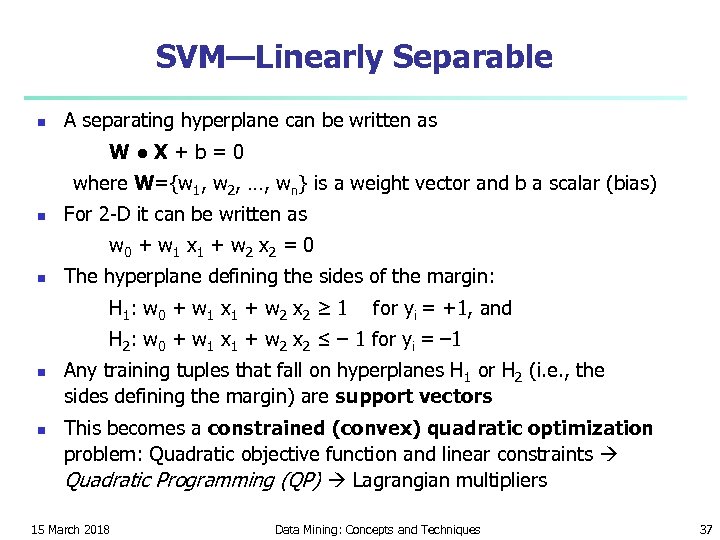 SVM—Linearly Separable n A separating hyperplane can be written as W●X+b=0 where W={w 1,