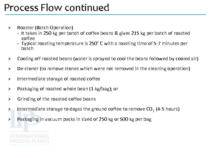 Process Flow continued Roaster (Batch Operation) • It takes in 250 kg per batch