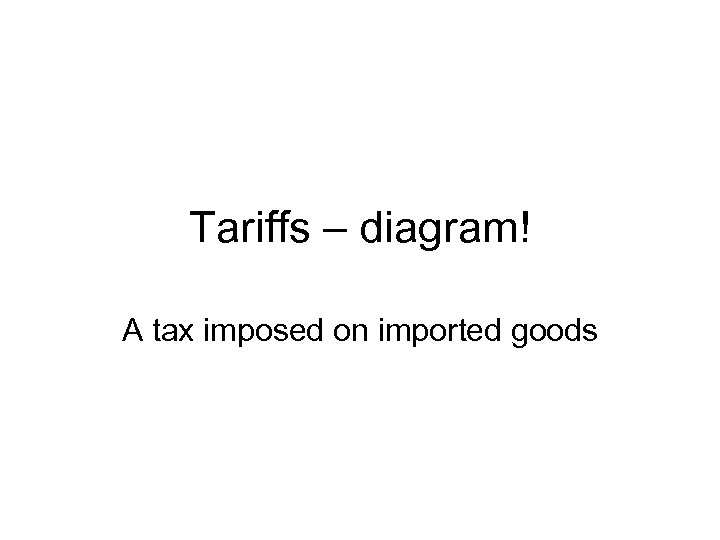 Tariffs – diagram! A tax imposed on imported goods 