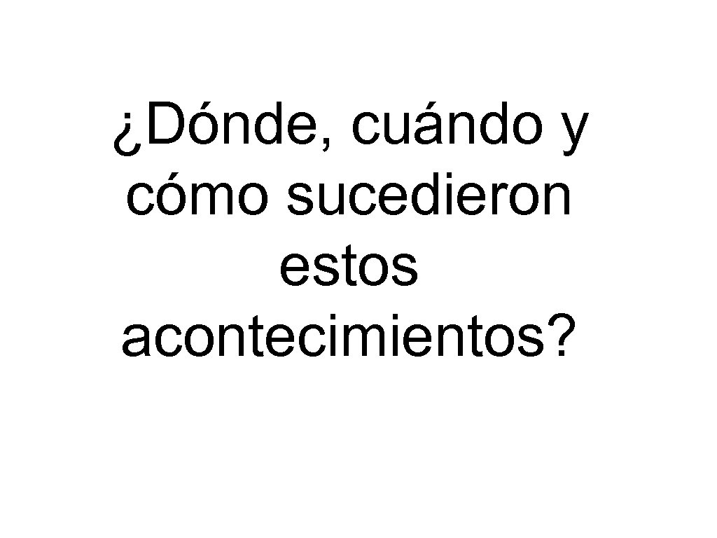 ¿Dónde, cuándo y cómo sucedieron estos acontecimientos? 