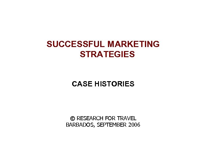 SUCCESSFUL MARKETING STRATEGIES CASE HISTORIES © RESEARCH FOR TRAVEL BARBADOS, SEPTEMBER 2006 