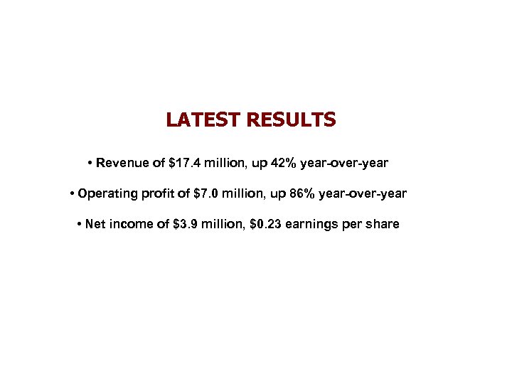 LATEST RESULTS • Revenue of $17. 4 million, up 42% year-over-year • Operating profit
