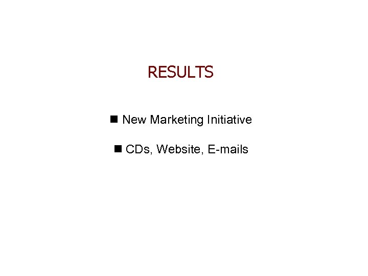 RESULTS n New Marketing Initiative n CDs, Website, E-mails 