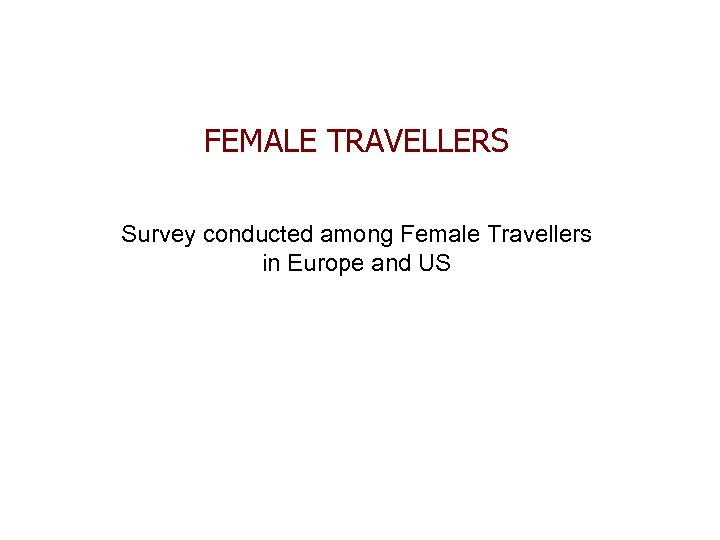 FEMALE TRAVELLERS Survey conducted among Female Travellers in Europe and US 