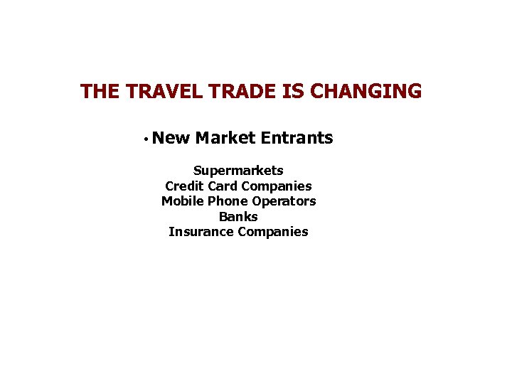 THE TRAVEL TRADE IS CHANGING • New Market Entrants Supermarkets Credit Card Companies Mobile