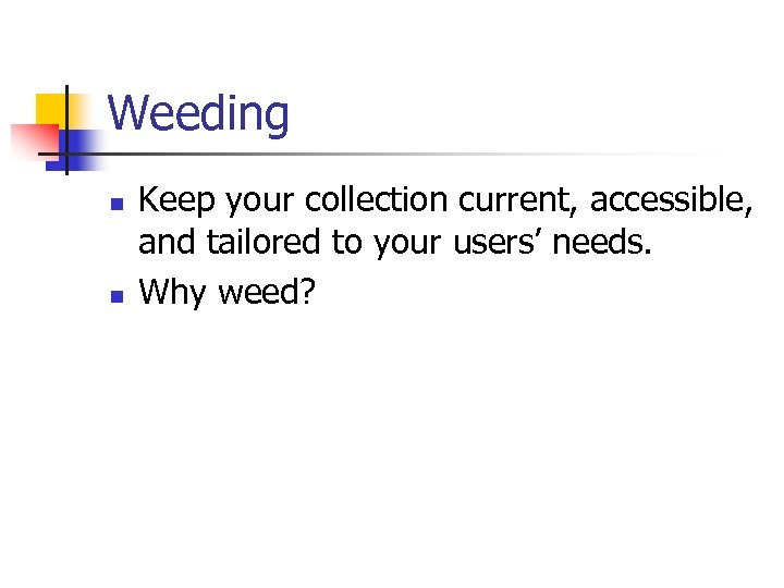 Weeding n n Keep your collection current, accessible, and tailored to your users’ needs.