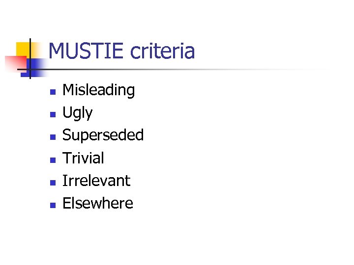 MUSTIE criteria n n n Misleading Ugly Superseded Trivial Irrelevant Elsewhere 