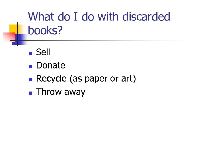 What do I do with discarded books? n n Sell Donate Recycle (as paper