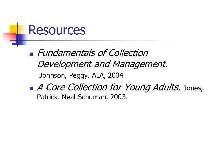 Resources n Fundamentals of Collection Development and Management. Johnson, Peggy. ALA, 2004 n A