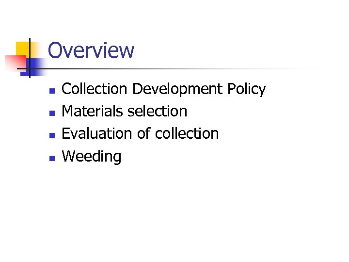 Overview n n Collection Development Policy Materials selection Evaluation of collection Weeding 