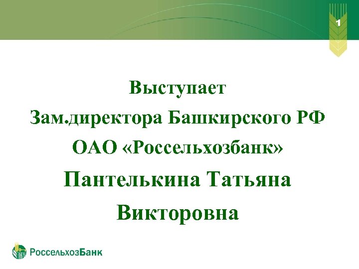 1 Выступает Зам. директора Башкирского РФ ОАО «Россельхозбанк» Пантелькина Татьяна Викторовна 