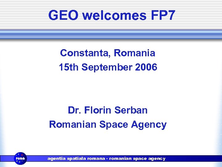 GEO welcomes FP 7 Constanta, Romania 15 th September 2006 Dr. Florin Serban Romanian