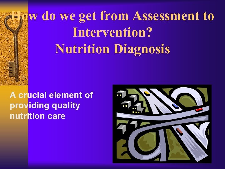 How do we get from Assessment to Intervention? Nutrition Diagnosis A crucial element of