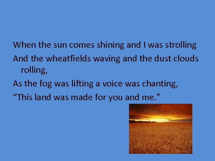 When the sun comes shining and I was strolling And the wheatfields waving and