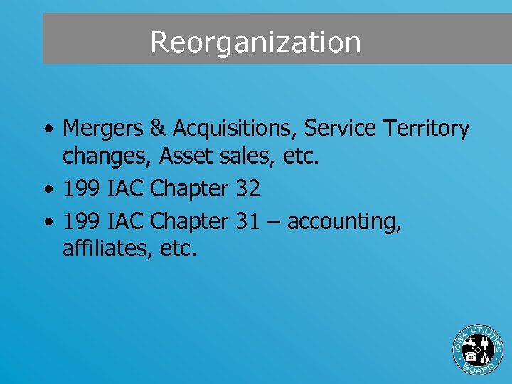 Reorganization • Mergers & Acquisitions, Service Territory changes, Asset sales, etc. • 199 IAC